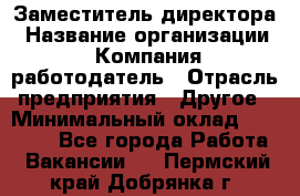 Заместитель директора › Название организации ­ Компания-работодатель › Отрасль предприятия ­ Другое › Минимальный оклад ­ 35 000 - Все города Работа » Вакансии   . Пермский край,Добрянка г.